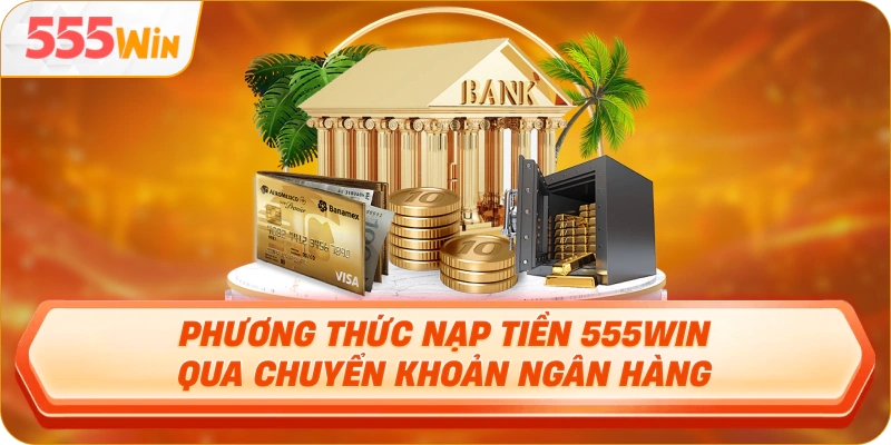 Phương thức nạp tiền 555Win qua chuyển khoản ngân hàng
